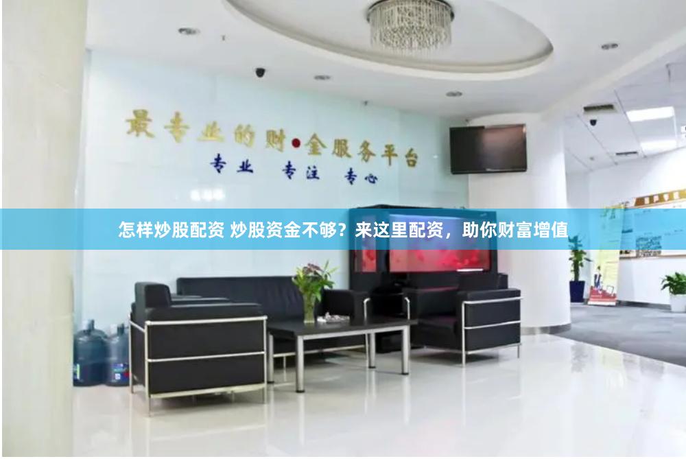 怎样炒股配资 炒股资金不够？来这里配资，助你财富增值