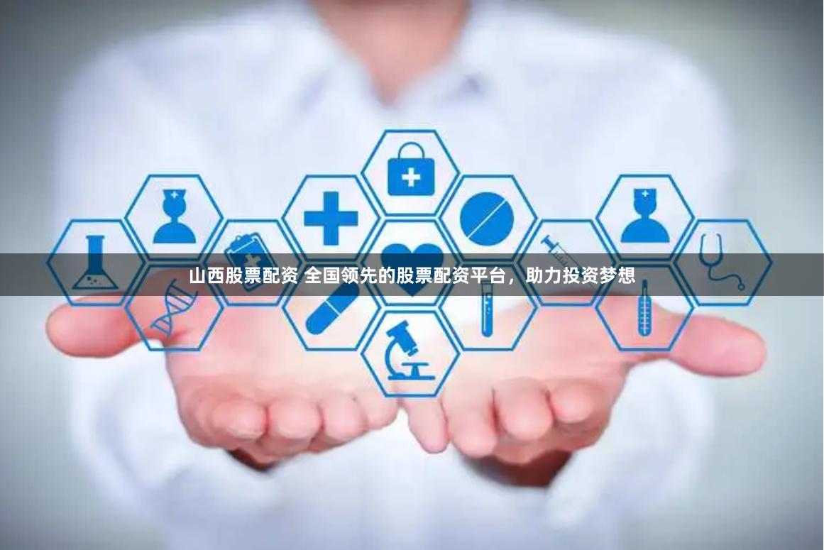 山西股票配资 全国领先的股票配资平台，助力投资梦想