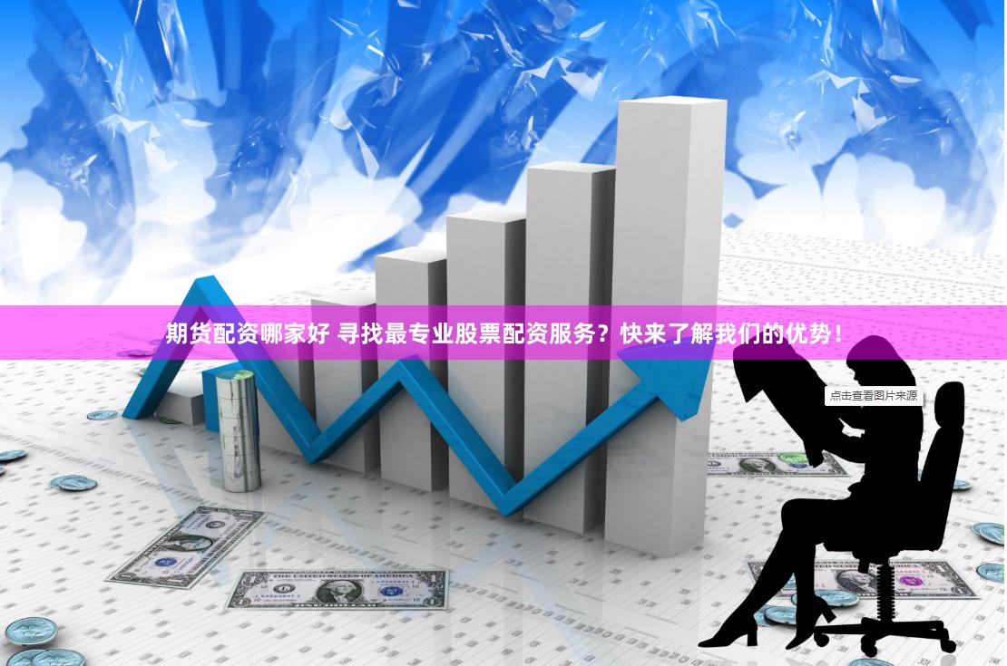 期货配资哪家好 寻找最专业股票配资服务？快来了解我们的优势！