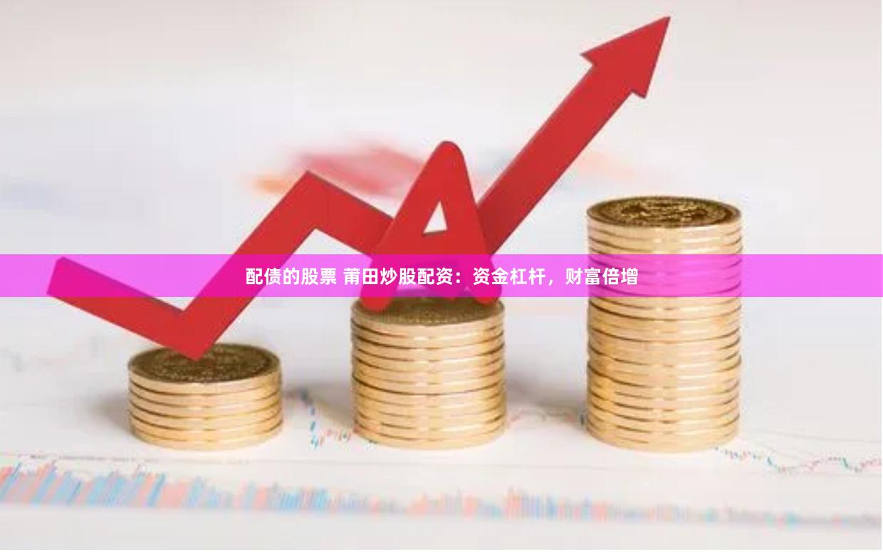 配债的股票 莆田炒股配资：资金杠杆，财富倍增