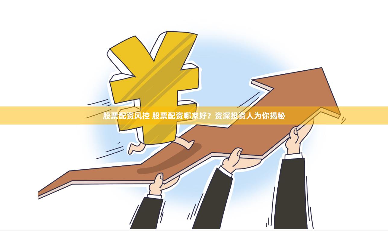 股票配资风控 股票配资哪家好？资深投资人为你揭秘
