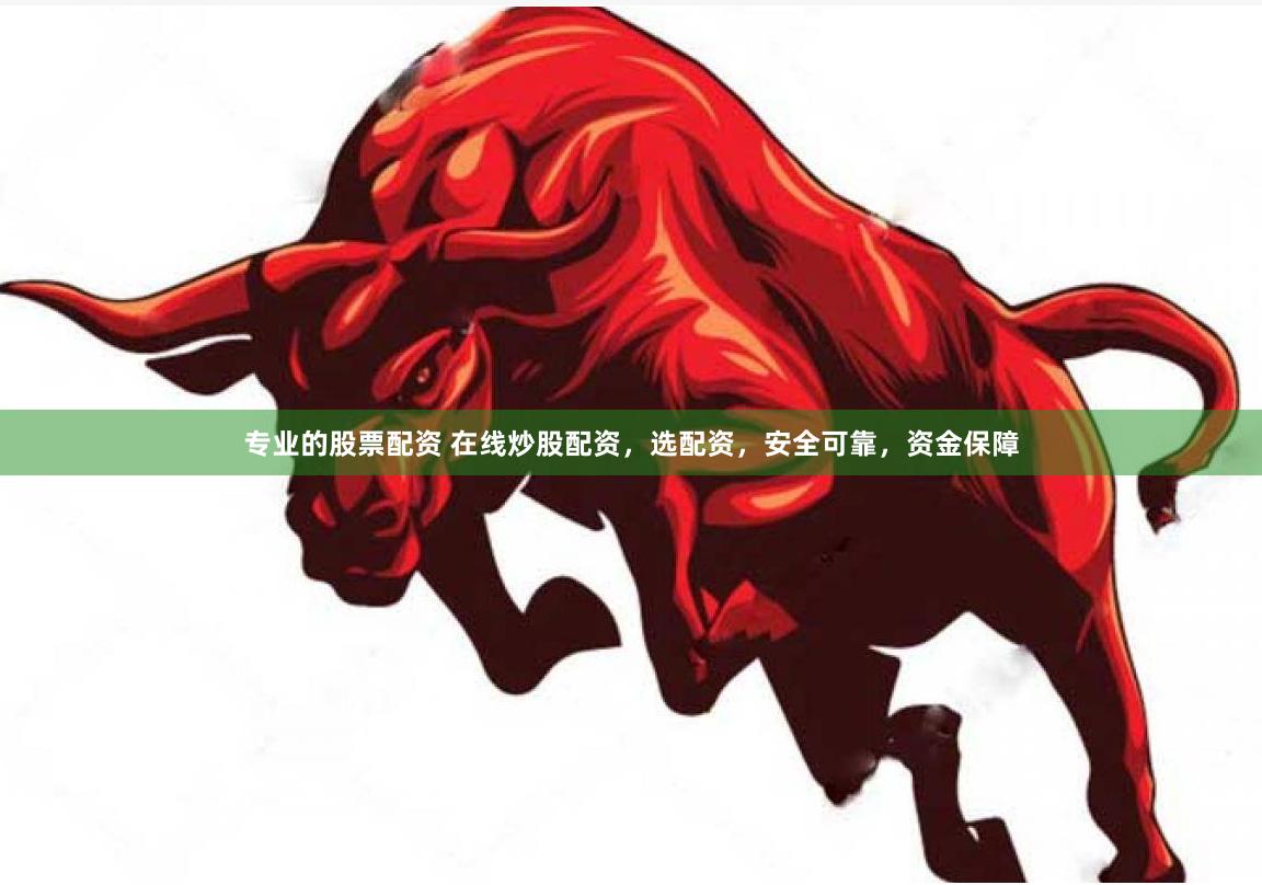 专业的股票配资 在线炒股配资，选配资，安全可靠，资金保障
