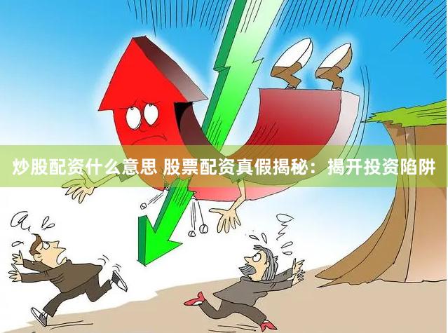炒股配资什么意思 股票配资真假揭秘：揭开投资陷阱