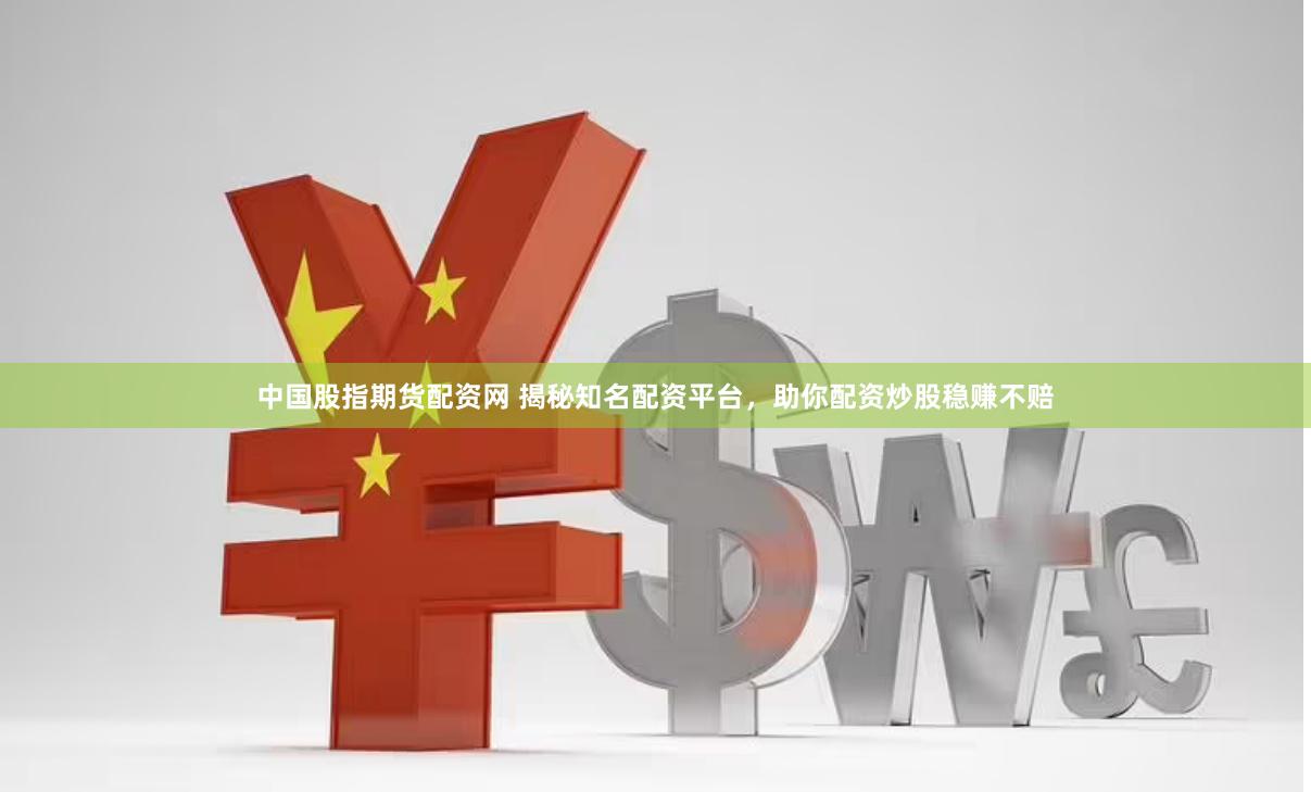 中国股指期货配资网 揭秘知名配资平台，助你配资炒股稳赚不赔