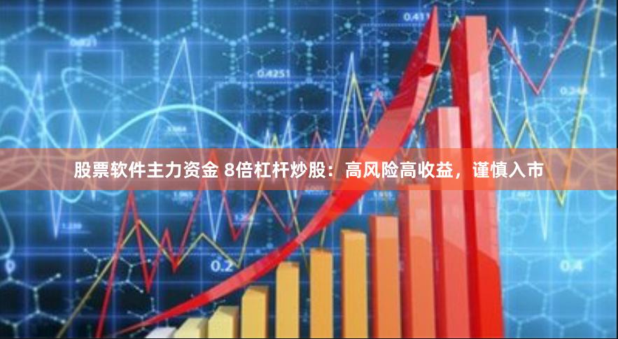 股票软件主力资金 8倍杠杆炒股：高风险高收益，谨慎入市
