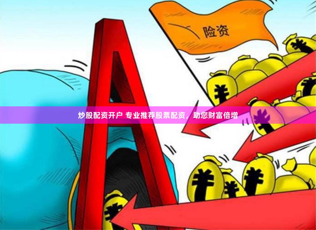 炒股配资开户 专业推荐股票配资，助您财富倍增