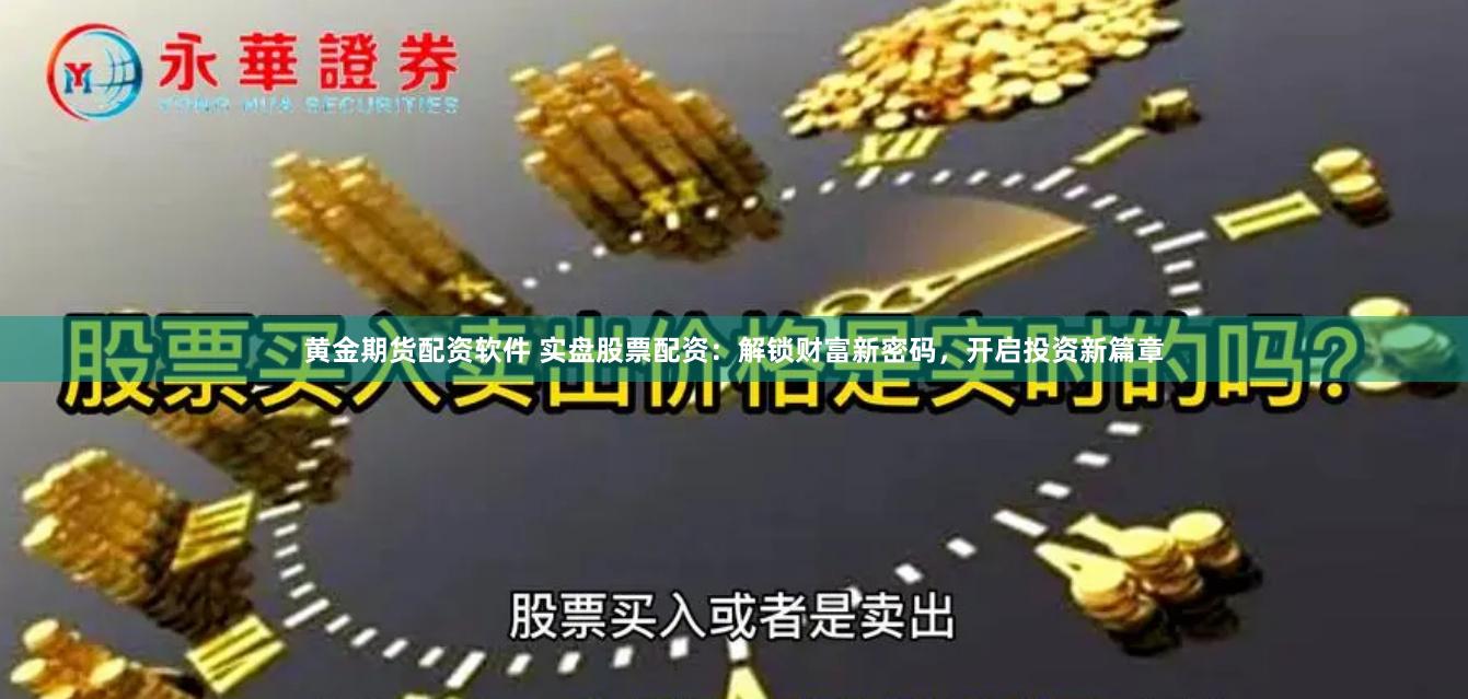 黄金期货配资软件 实盘股票配资：解锁财富新密码，开启投资新篇章