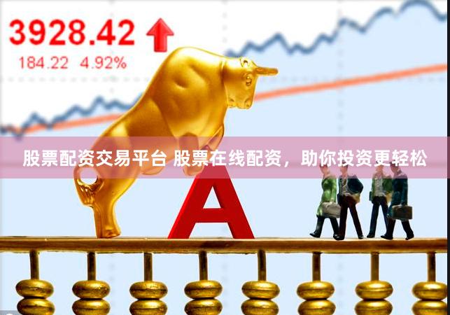 股票配资交易平台 股票在线配资，助你投资更轻松