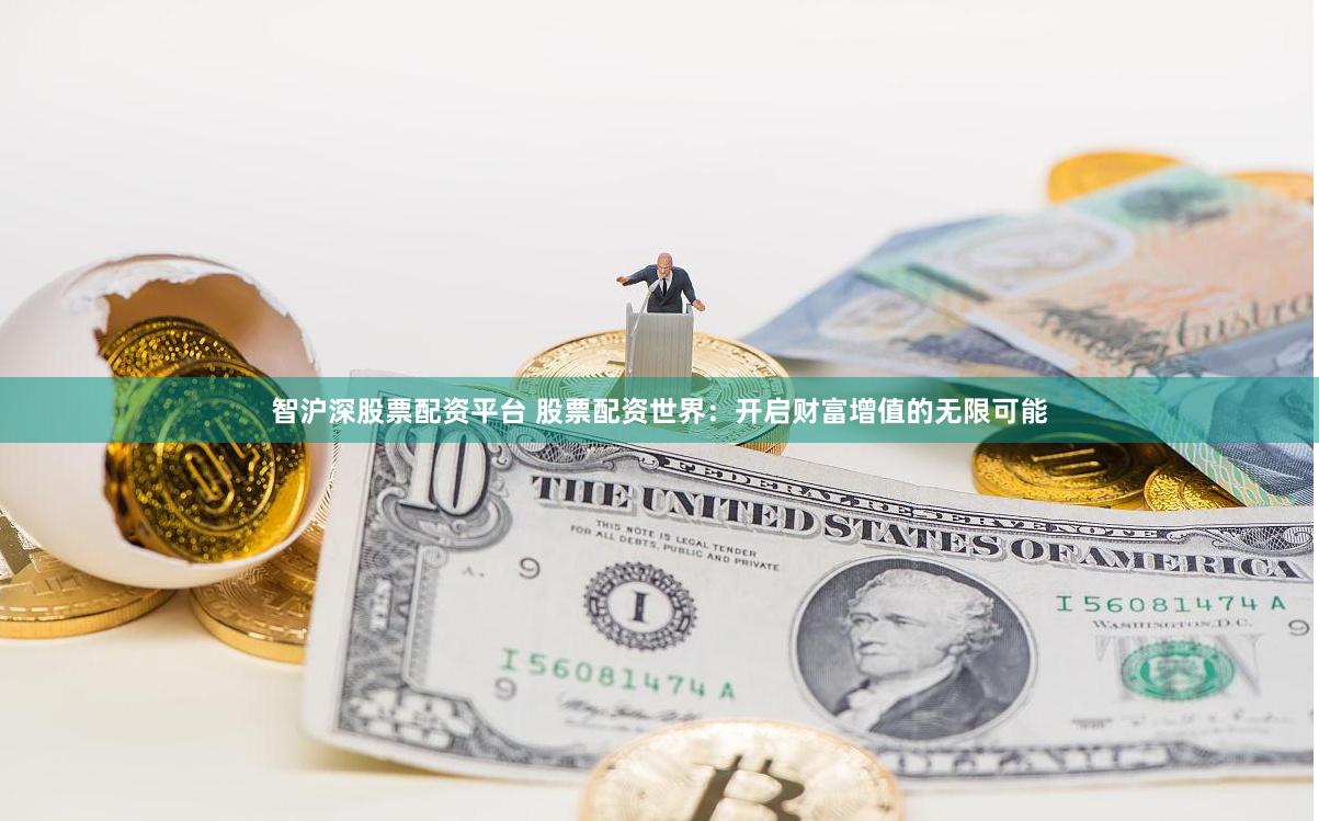 智沪深股票配资平台 股票配资世界：开启财富增值的无限可能