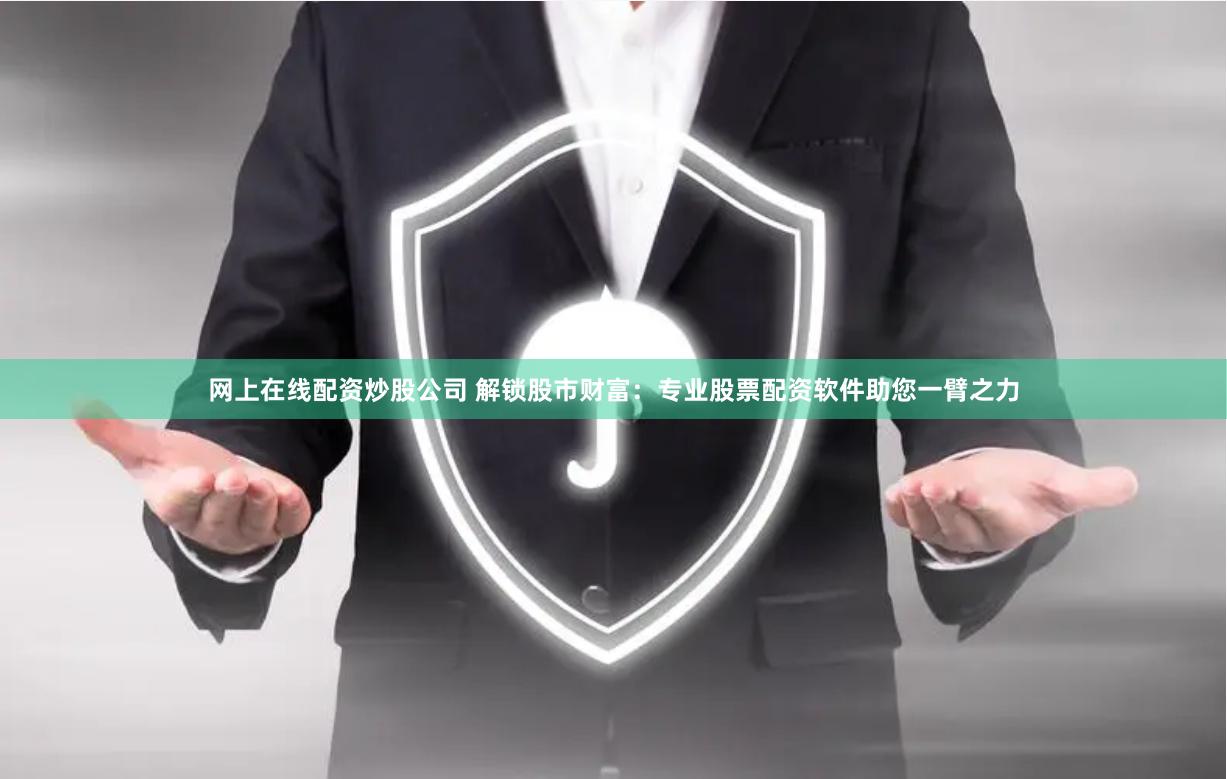 网上在线配资炒股公司 解锁股市财富：专业股票配资软件助您一臂之力