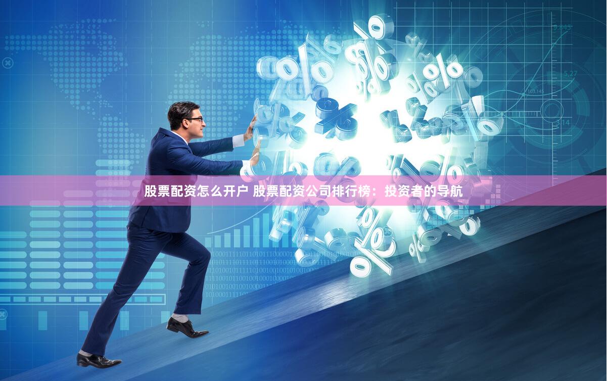股票配资怎么开户 股票配资公司排行榜：投资者的导航