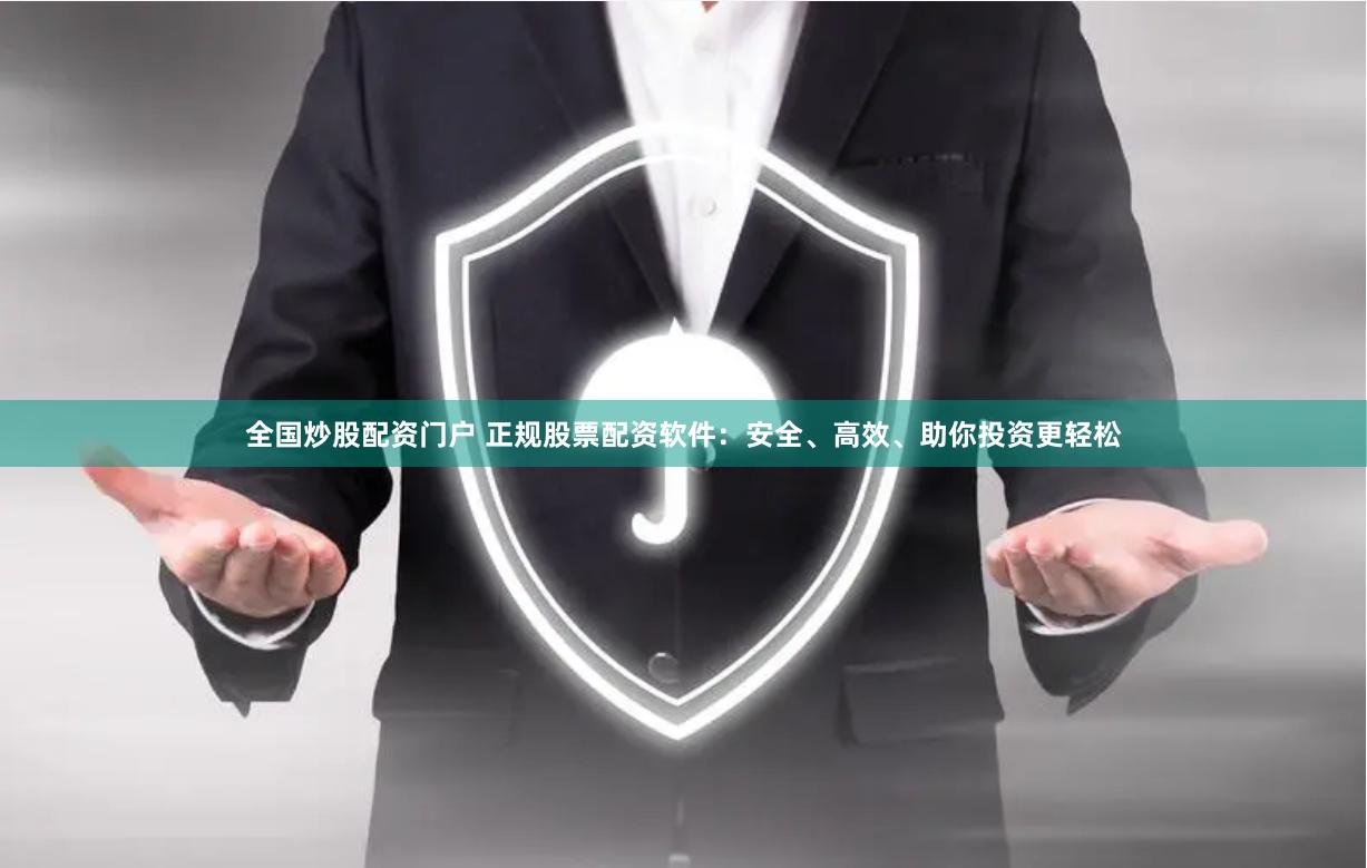 全国炒股配资门户 正规股票配资软件：安全、高效、助你投资更轻松