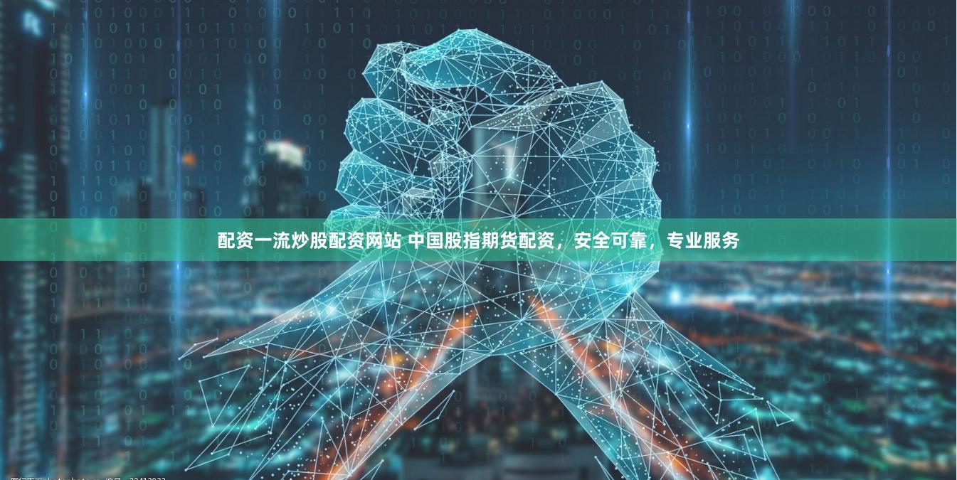 配资一流炒股配资网站 中国股指期货配资，安全可靠，专业服务