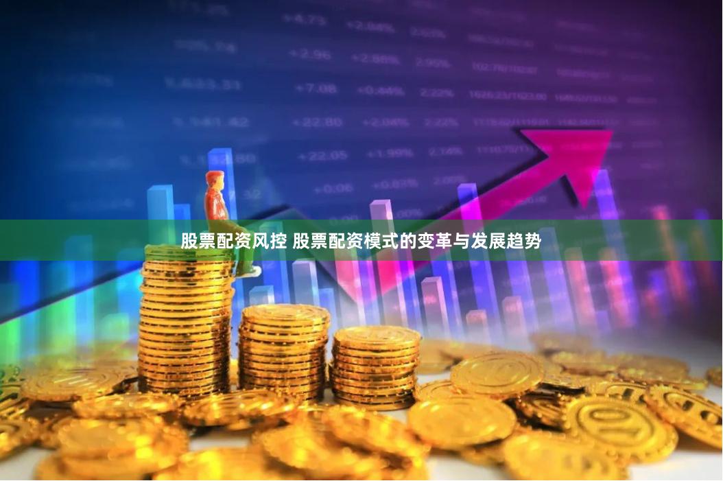 股票配资风控 股票配资模式的变革与发展趋势