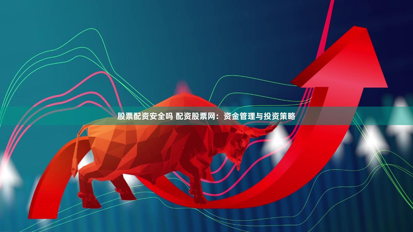 股票配资安全吗 配资股票网：资金管理与投资策略