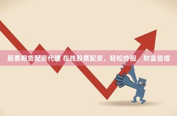 股票期货配资代理 在线股票配资，轻松炒股，财富倍增