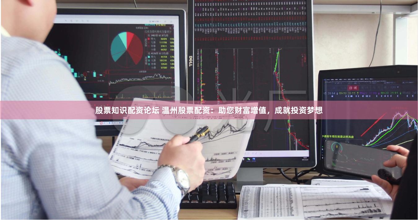 股票知识配资论坛 温州股票配资：助您财富增值，成就投资梦想