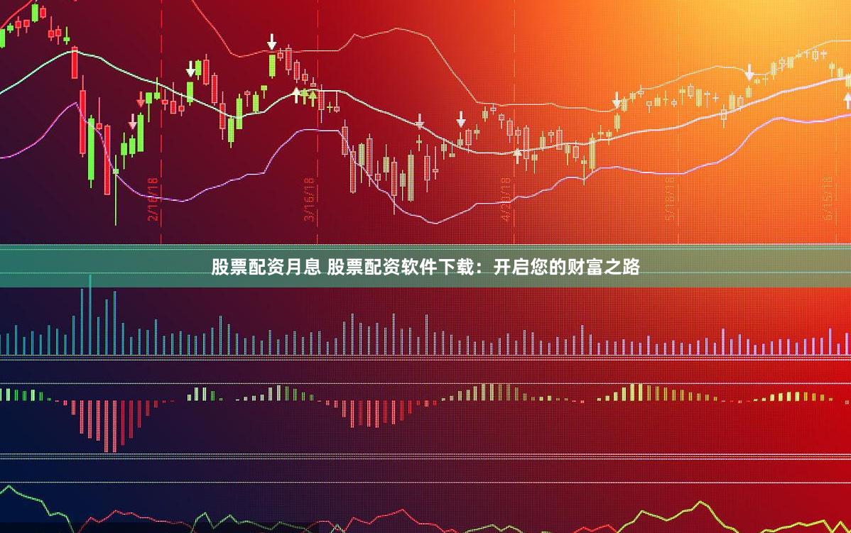 股票配资月息 股票配资软件下载：开启您的财富之路