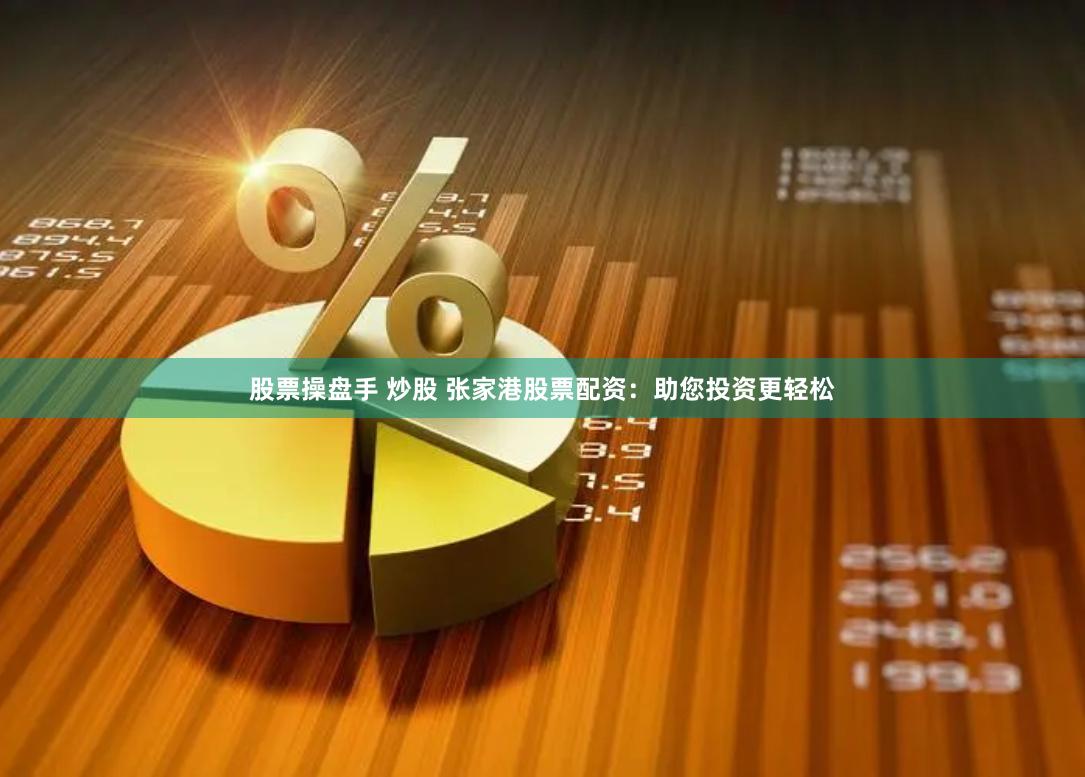 股票操盘手 炒股 张家港股票配资：助您投资更轻松