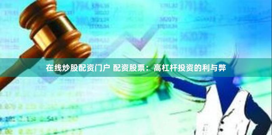 在线炒股配资门户 配资股票：高杠杆投资的利与弊